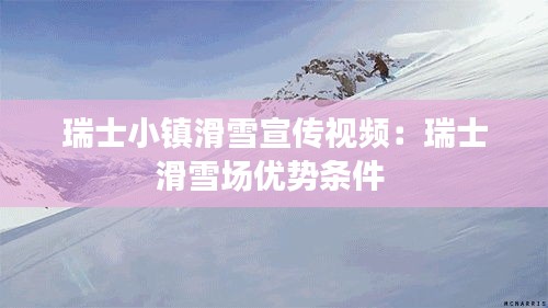 瑞士小镇滑雪宣传视频：瑞士滑雪场优势条件 