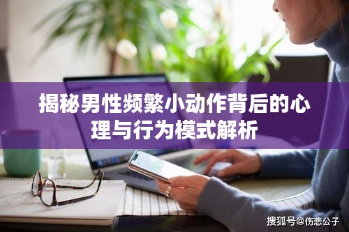 揭秘男性频繁小动作背后的心理与行为模式解析