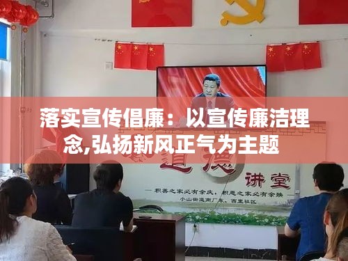 落实宣传倡廉：以宣传廉洁理念,弘扬新风正气为主题 