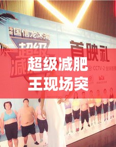 超级减肥王现场突发：超级减肥王第一季总决赛 