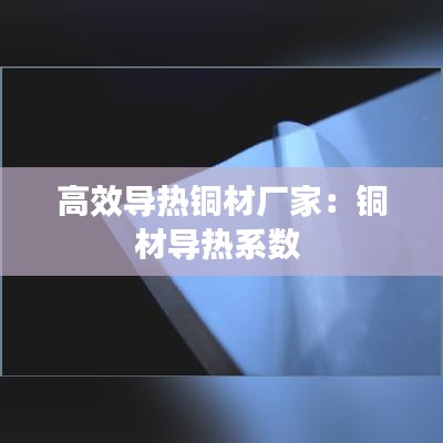 高效导热铜材厂家：铜材导热系数 