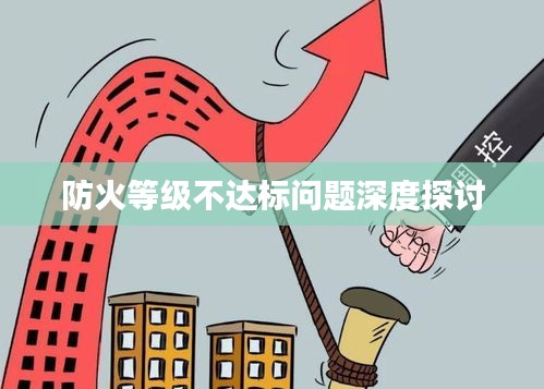 防火等级不达标问题深度探讨