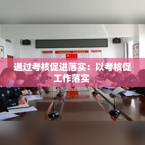 通过考核促进落实：以考核促工作落实 