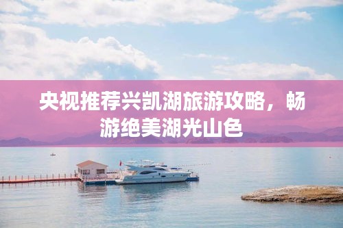 央视推荐兴凯湖旅游攻略，畅游绝美湖光山色