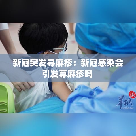 新冠突发寻麻疹：新冠感染会引发荨麻疹吗 