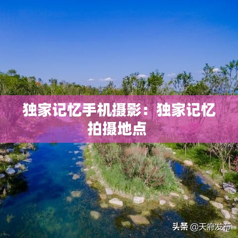 独家记忆手机摄影：独家记忆拍摄地点 