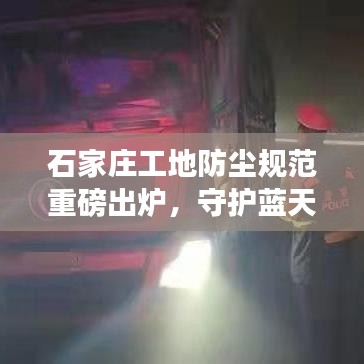 石家庄工地防尘规范重磅出炉，守护蓝天，严防尘埃污染