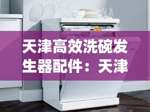 天津高效洗碗发生器配件：天津洗碗机维修 