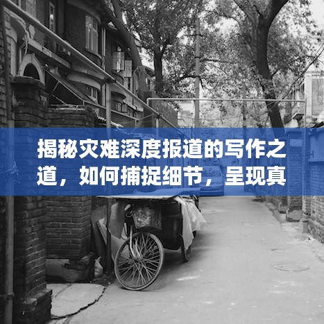 揭秘灾难深度报道的写作之道，如何捕捉细节，呈现真实感人的故事？