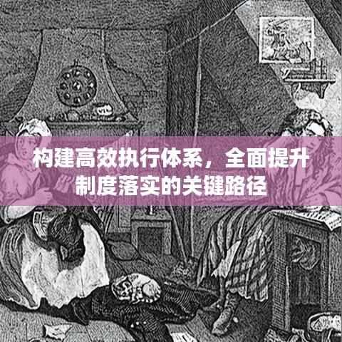 构建高效执行体系，全面提升制度落实的关键路径