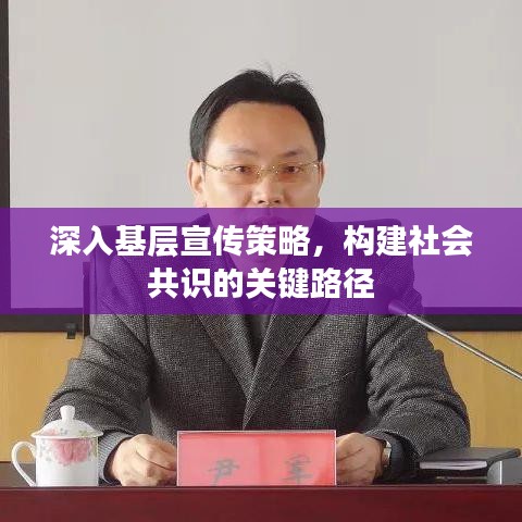 深入基层宣传策略，构建社会共识的关键路径