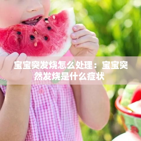 宝宝突发烧怎么处理：宝宝突然发烧是什么症状 