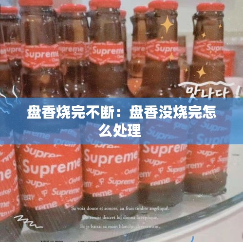 盘香烧完不断：盘香没烧完怎么处理 