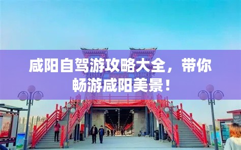 咸阳自驾游攻略大全，带你畅游咸阳美景！