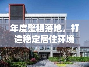 年度整租落地，打造稳定居住环境，共创宜居生活新篇章