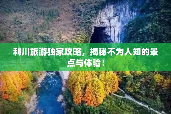 利川旅游独家攻略，揭秘不为人知的景点与体验！