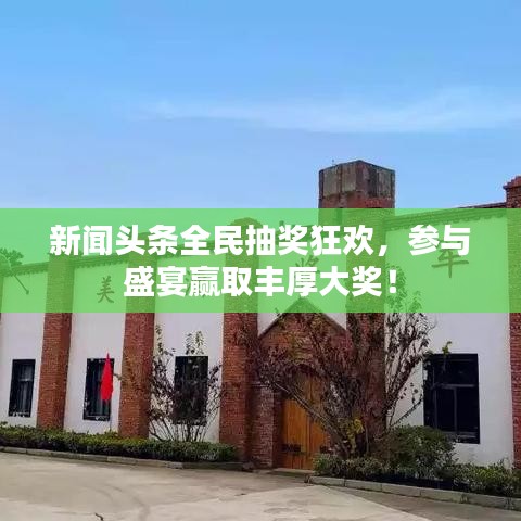 新闻头条全民抽奖狂欢，参与盛宴赢取丰厚大奖！