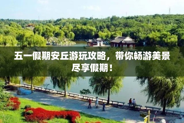 五一假期安丘游玩攻略，带你畅游美景尽享假期！