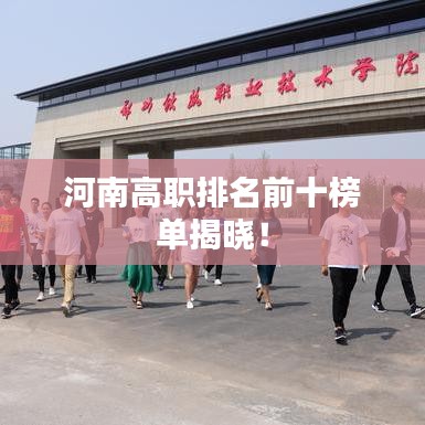 河南高职排名前十榜单揭晓！