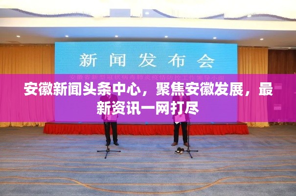 安徽新闻头条中心，聚焦安徽发展，最新资讯一网打尽