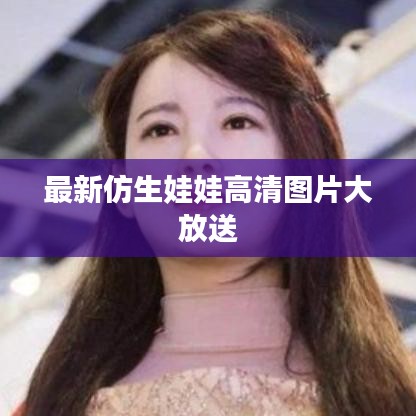 最新仿生娃娃高清图片大放送