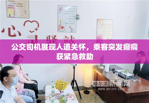 公交司机展现人道关怀，乘客突发癫痫获紧急救助