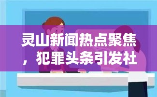 灵山新闻热点聚焦，犯罪头条引发社会广泛关注热议