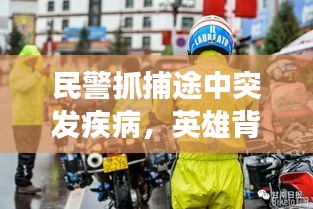 民警抓捕途中突发疾病，英雄背后的艰辛与挑战，职业风险与致敬勇者