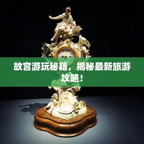 故宫游玩秘籍，揭秘最新旅游攻略！