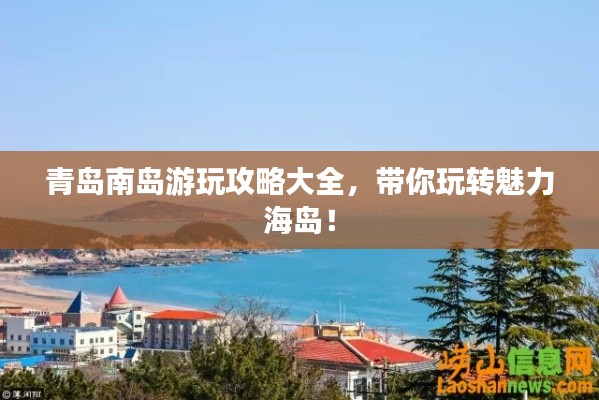 青岛南岛游玩攻略大全，带你玩转魅力海岛！
