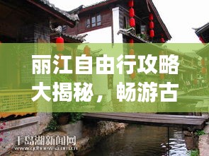 丽江自由行攻略大揭秘，畅游古镇，体验独特民俗文化！