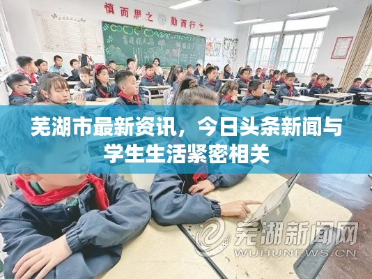 芜湖市最新资讯，今日头条新闻与学生生活紧密相关
