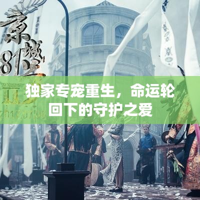 独家专宠重生，命运轮回下的守护之爱