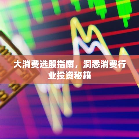 大消费选股指南，洞悉消费行业投资秘籍