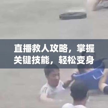 直播救人攻略，掌握关键技能，轻松变身救援英雄视频首发！