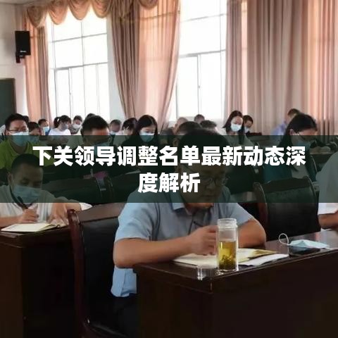 下关领导调整名单最新动态深度解析