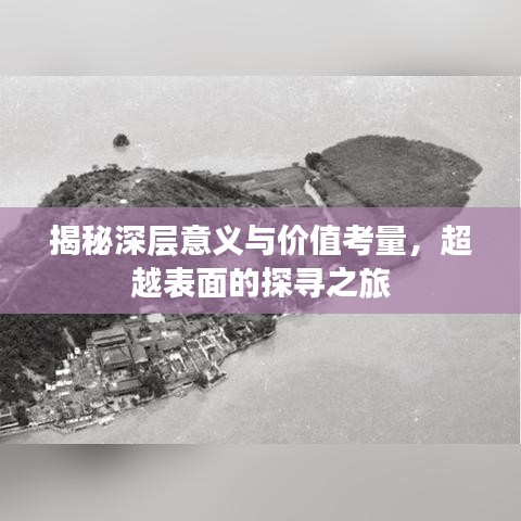揭秘深层意义与价值考量，超越表面的探寻之旅