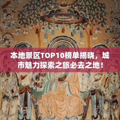 本地景区TOP10榜单揭晓，城市魅力探索之旅必去之地！