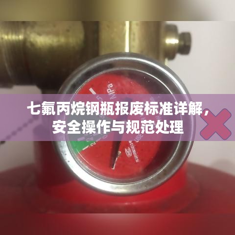 七氟丙烷钢瓶报废标准详解，安全操作与规范处理
