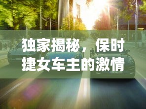 独家揭秘，保时捷女车主的激情人生与速度背后的故事