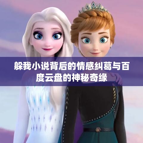 躲我小说背后的情感纠葛与百度云盘的神秘奇缘