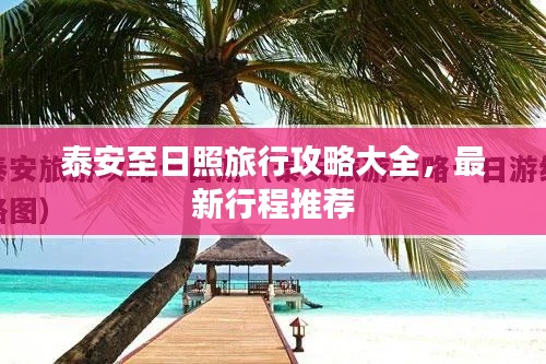 泰安至日照旅行攻略大全，最新行程推荐