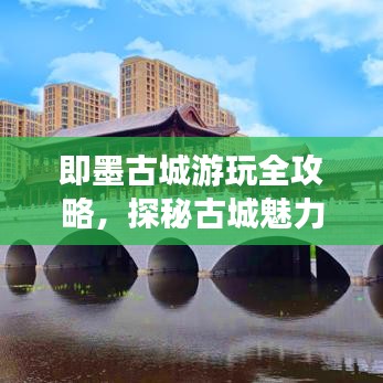 即墨古城游玩全攻略，探秘古城魅力，带你畅游新景点美图！