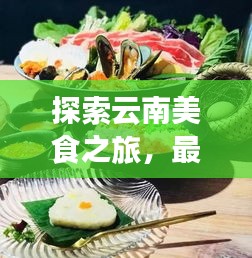 探索云南美食之旅，最新美食视频展现云南独特风味