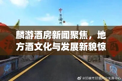 麟游酒房新闻聚焦，地方酒文化与发展新貌惊艳亮相