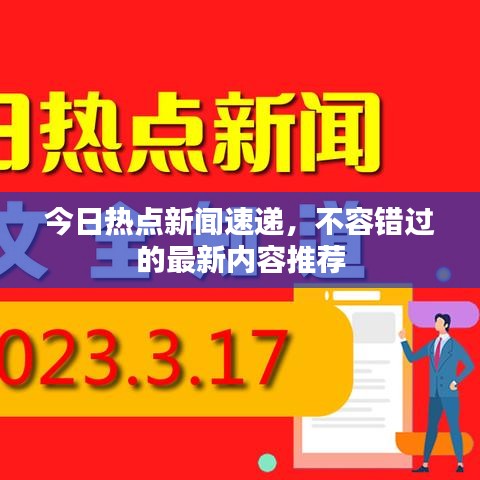 今日热点新闻速递，不容错过的最新内容推荐