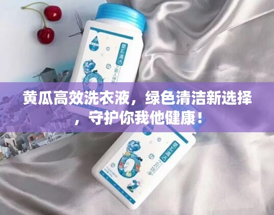 黄瓜高效洗衣液，绿色清洁新选择，守护你我他健康！