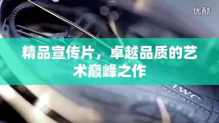 精品宣传片，卓越品质的艺术巅峰之作