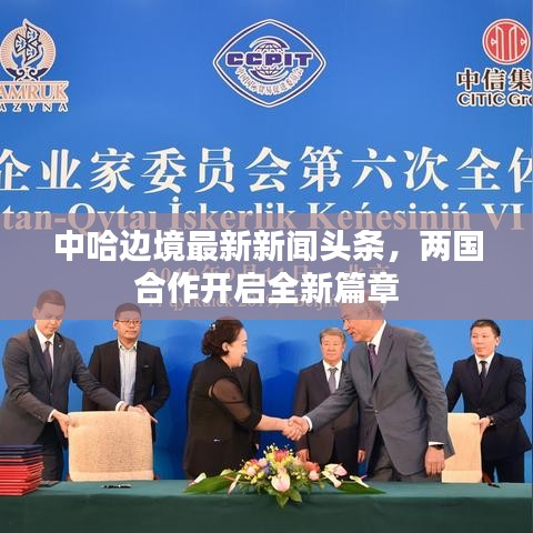 中哈边境最新新闻头条，两国合作开启全新篇章