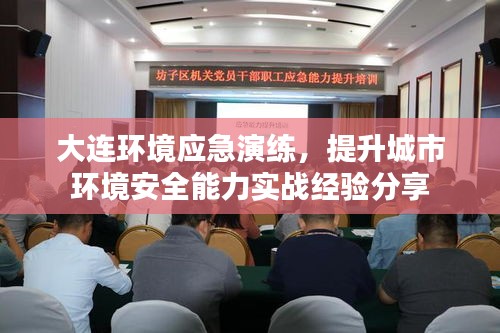 大连环境应急演练，提升城市环境安全能力实战经验分享